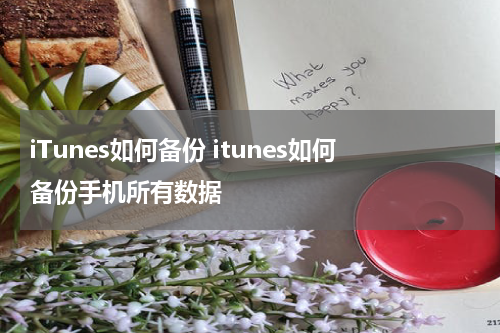 iTunes如何备份 itunes如何备份手机所有数据