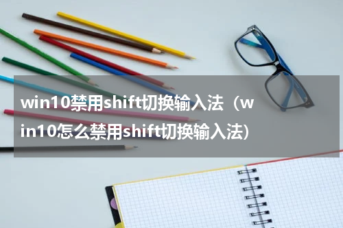 win10禁用shift切换输入法（win10怎么禁用shift切换输入法）