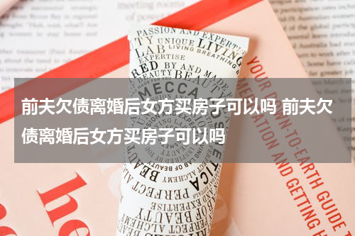 前夫欠债离婚后女方买房子可以吗 前夫欠债离婚后女方买房子可以吗