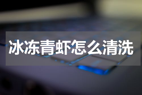 冰冻青虾怎么清洗