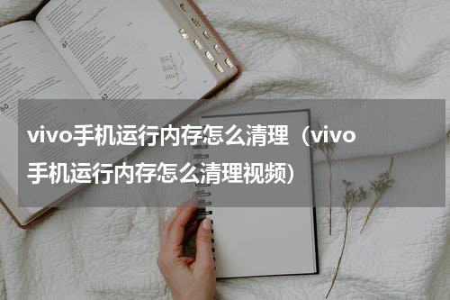 vivo手机运行内存怎么清理（vivo手机运行内存怎么清理视频）