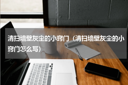 清扫墙壁灰尘的小窍门（清扫墙壁灰尘的小窍门怎么写）