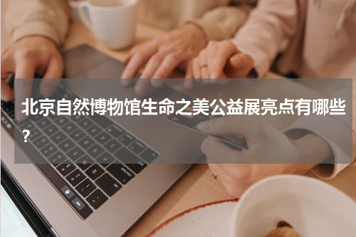 北京自然博物馆生命之美公益展亮点有哪些？