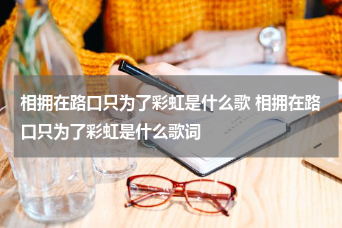 相拥在路口只为了彩虹是什么歌 相拥在路口只为了彩虹是什么歌词