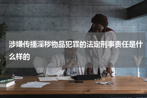 涉嫌传播淫秽物品犯罪的法定刑事责任是什么样的