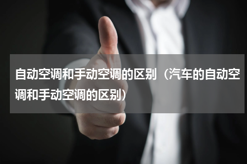 自动空调和手动空调的区别（汽车的自动空调和手动空调的区别）