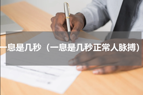 一息是几秒（一息是几秒正常人脉搏）