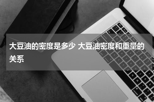 大豆油的密度是多少 大豆油密度和重量的关系