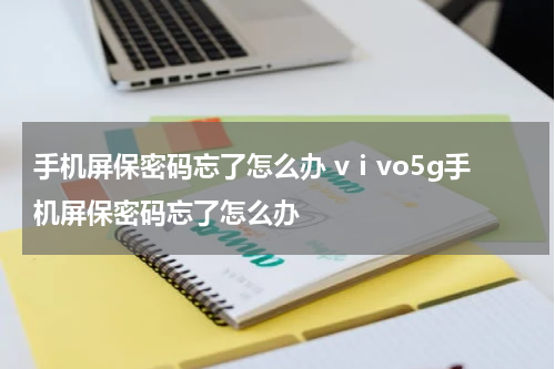 手机屏保密码忘了怎么办 vⅰvo5g手机屏保密码忘了怎么办