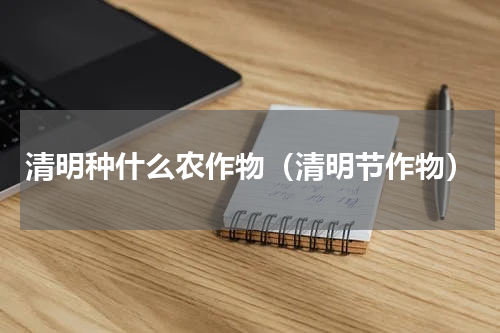清明种什么农作物（清明节作物）