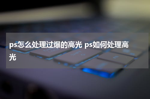 ps怎么处理过爆的高光 ps如何处理高光