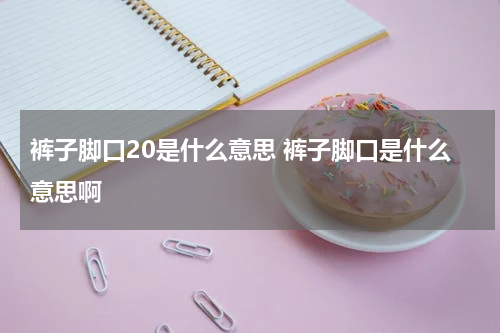 裤子脚口20是什么意思 裤子脚口是什么意思啊