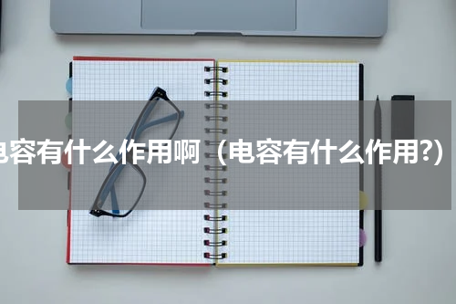 电容有什么作用啊（电容有什么作用?）