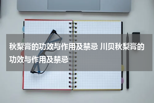 秋梨膏的功效与作用及禁忌 川贝秋梨膏的功效与作用及禁忌