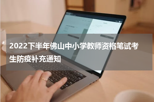 2022下半年佛山中小学教师资格笔试考生防疫补充通知