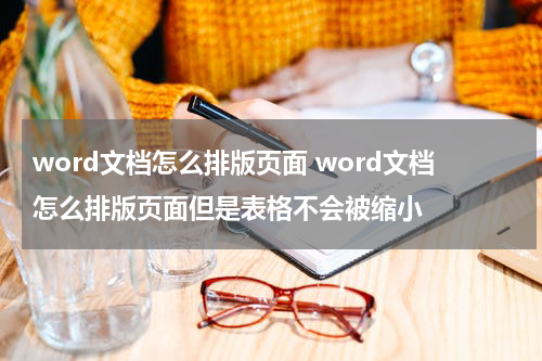 word文档怎么排版页面 word文档怎么排版页面但是表格不会被缩小