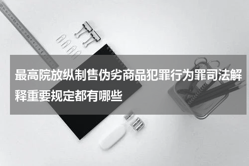 最高院放纵制售伪劣商品犯罪行为罪司法解释重要规定都有哪些