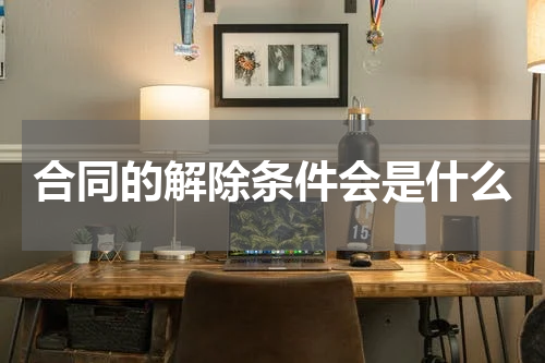 合同的解除条件会是什么