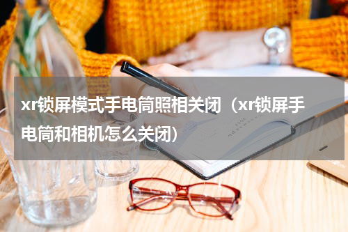 xr锁屏模式手电筒照相关闭（xr锁屏手电筒和相机怎么关闭）