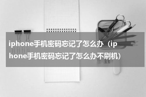 iphone手机密码忘记了怎么办（iphone手机密码忘记了怎么办不刷机）