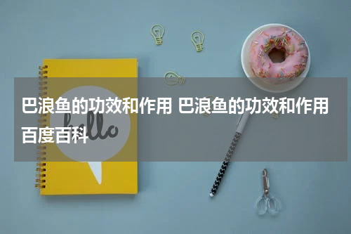 巴浪鱼的功效和作用 巴浪鱼的功效和作用百度百科