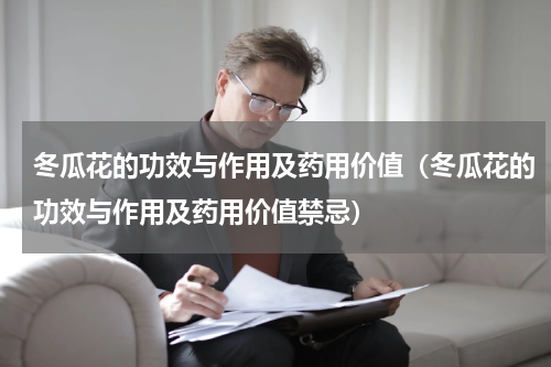 冬瓜花的功效与作用及药用价值（冬瓜花的功效与作用及药用价值禁忌）