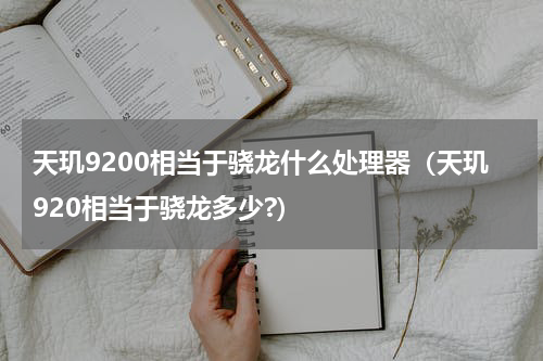 天玑9200相当于骁龙什么处理器（天玑920相当于骁龙多少?）