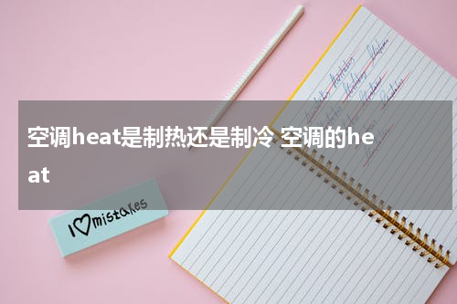 空调heat是制热还是制冷 空调的heat