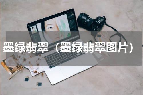 墨绿翡翠（墨绿翡翠图片）