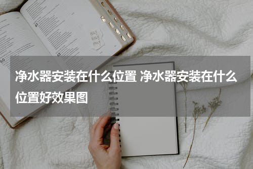 净水器安装在什么位置 净水器安装在什么位置好效果图