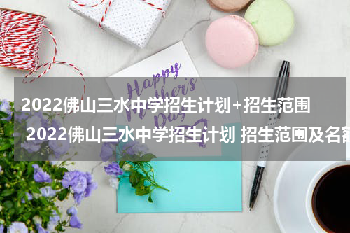 2022佛山三水中学招生计划+招生范围 2022佛山三水中学招生计划 招生范围及名额
