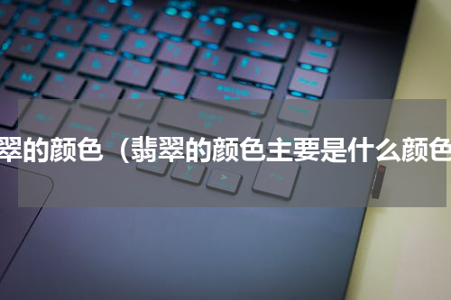 翡翠的颜色（翡翠的颜色主要是什么颜色）