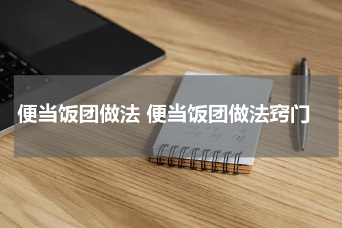 便当饭团做法 便当饭团做法窍门