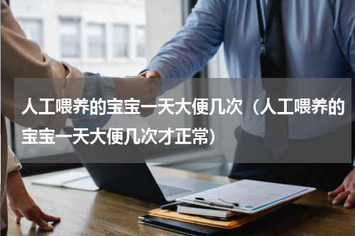 人工喂养的宝宝一天大便几次（人工喂养的宝宝一天大便几次才正常）