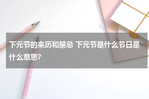 下元节的来历和禁忌 下元节是什么节日是什么意思?