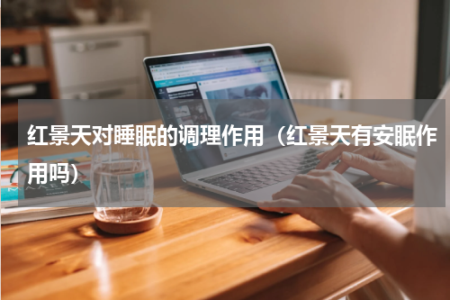 红景天对睡眠的调理作用（红景天有安眠作用吗）