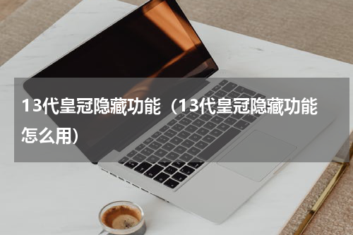 13代皇冠隐藏功能（13代皇冠隐藏功能怎么用）
