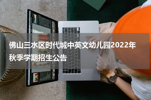 佛山三水区时代城中英文幼儿园2022年秋季学期招生公告