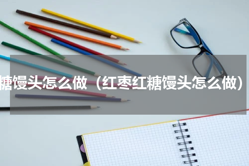 糖馒头怎么做（红枣红糖馒头怎么做）