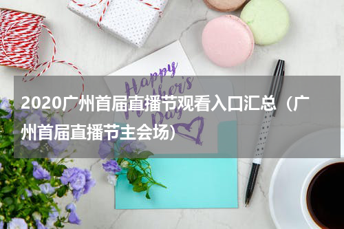 2020广州首届直播节观看入口汇总（广州首届直播节主会场）