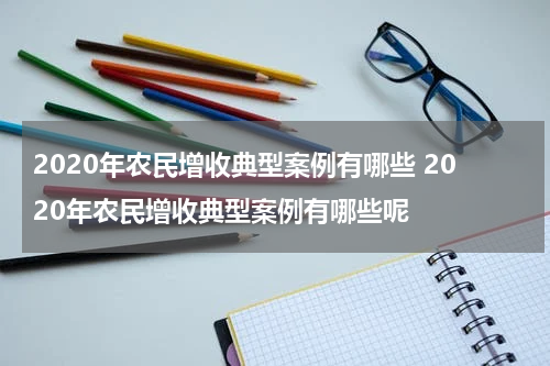 2020年农民增收典型案例有哪些 2020年农民增收典型案例有哪些呢