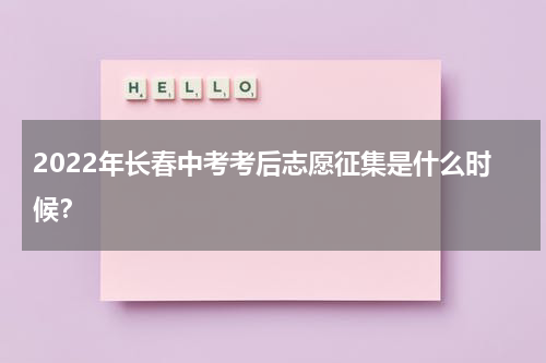 2022年长春中考考后志愿征集是什么时候？