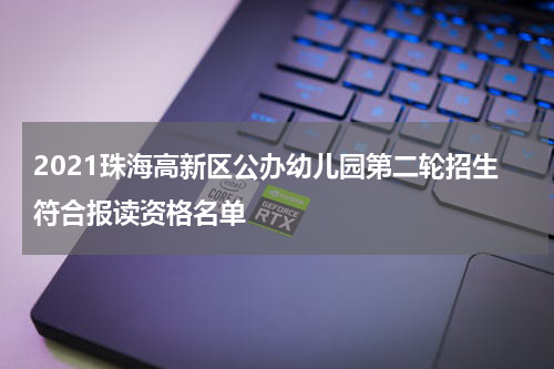 2021珠海高新区公办幼儿园第二轮招生符合报读资格名单