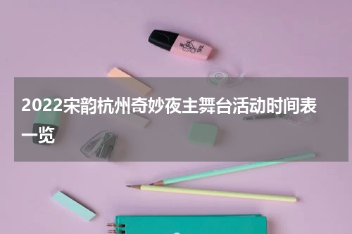 2022宋韵杭州奇妙夜主舞台活动时间表一览