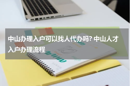 中山办理入户可以找人代办吗? 中山人才入户办理流程