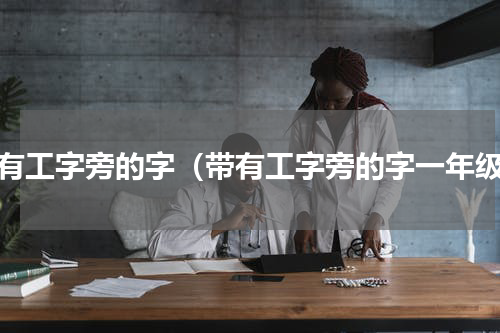 带有工字旁的字（带有工字旁的字一年级）