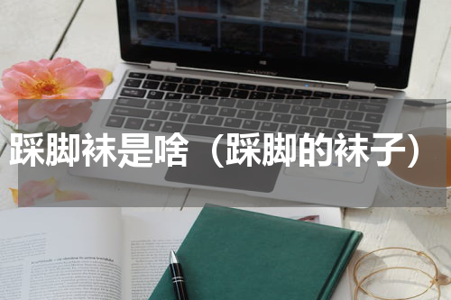 踩脚袜是啥（踩脚的袜子）