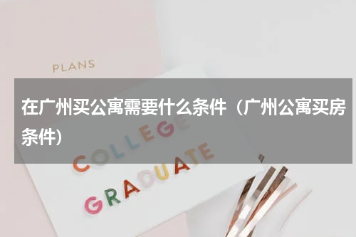 在广州买公寓需要什么条件（广州公寓买房条件）
