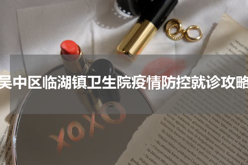吴中区临湖镇卫生院疫情防控就诊攻略