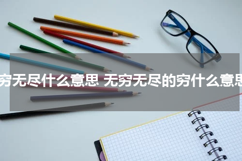 无穷无尽什么意思 无穷无尽的穷什么意思